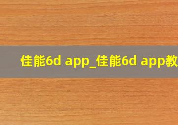 佳能6d app_佳能6d app教程